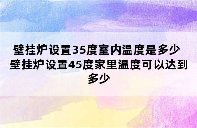 壁挂炉设置35度室内温度是多少 壁挂炉设置45度家里温度可以达到多少